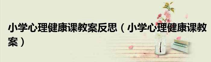 小学心理健康课教案反思(小学心理健康课教案)