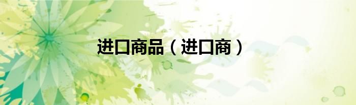进口商品（进口商）