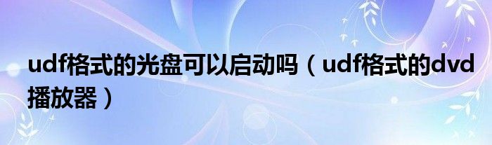 udf格式的光盘可以启动吗(udf格式的dvd播放器)