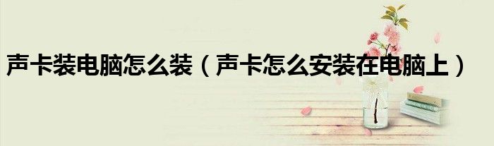 声卡装电脑怎么装(声卡怎么安装在电脑上)
