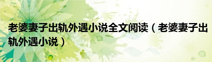 老婆妻子出轨外遇小说全文阅读(老婆妻子出轨外遇小说)