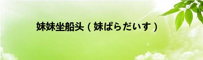 妹妹坐船头(妹ぱらだいす)