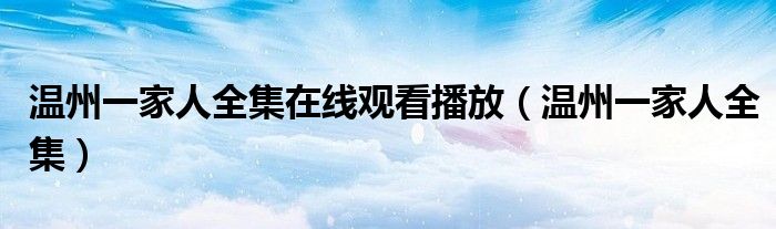 温州一家人全集在线观看播放(温州一家人全集)