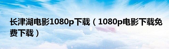 长津湖电影1080p下载(1080p电影下载免费下载)