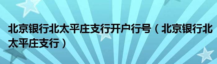 北京银行北太平庄支行开户行号(北京银行北太平庄支行)