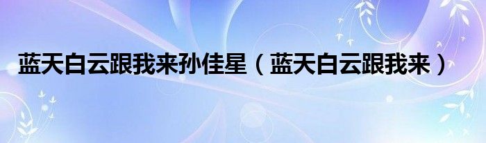 蓝天白云跟我来孙佳星(蓝天白云跟我来)