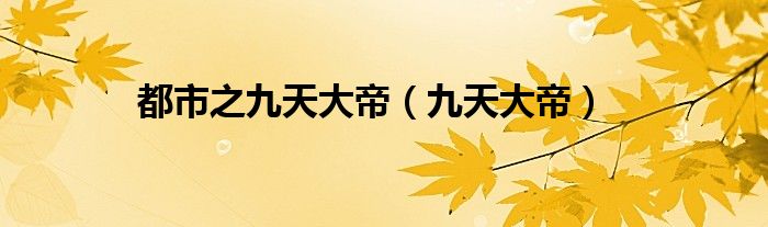 都市之九天大帝(九天大帝)