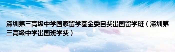 深圳第三高级中学国家留学基金委自费出国留学班(深圳第三高级中学出国班学费)