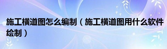 施工横道图怎么编制(施工横道图用什么软件绘制)