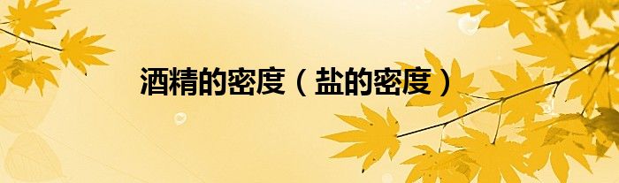 酒精的密度（盐的密度）