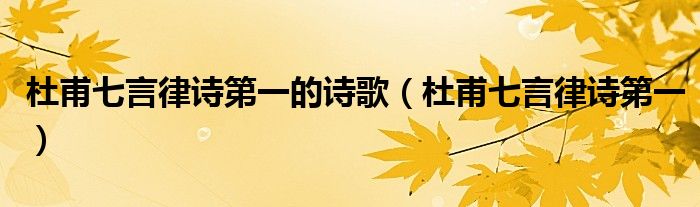 杜甫七言律诗第一的诗歌(杜甫七言律诗第一)