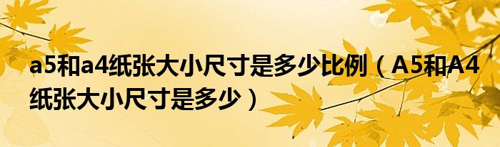 a5和a4纸张大小尺寸是多少比例(A5和A4纸张大小尺寸是多少)