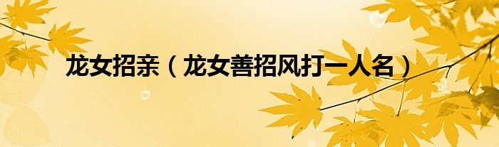 龙女招亲(龙女善招风打一人名)