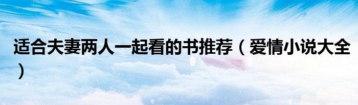 适合夫妻两人一起看的书推荐(爱情小说大全)
