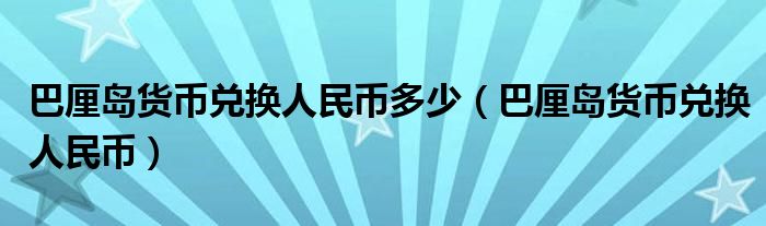 巴厘岛货币兑换人民币多少(巴厘岛货币兑换人民币)