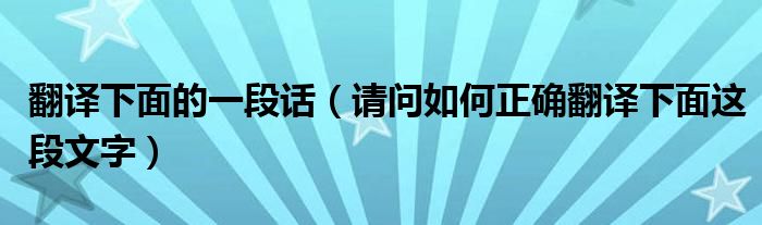 翻译下面的一段话(请问如何正确翻译下面这段文字)