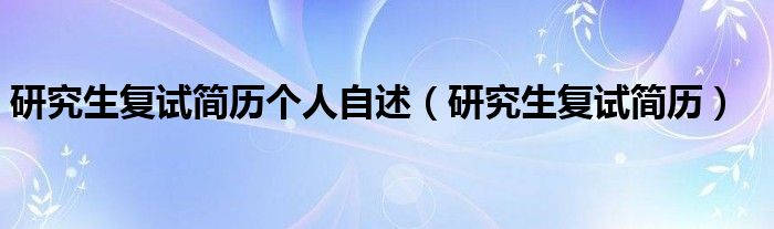 研究生复试简历个人自述(研究生复试简历)