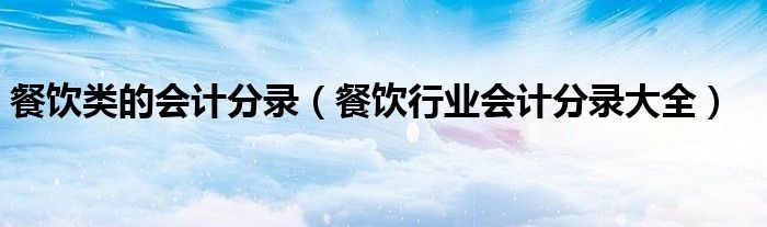 餐饮类的会计分录(餐饮行业会计分录大全)
