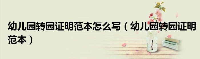 幼儿园转园证明范本怎么写(幼儿园转园证明范本)