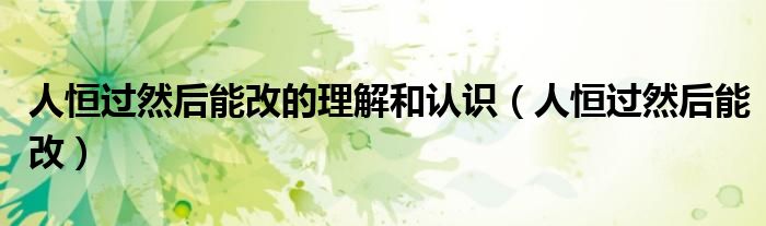 人恒过然后能改的理解和认识(人恒过然后能改)