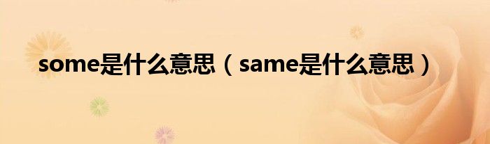 some是什么意思(same是什么意思)