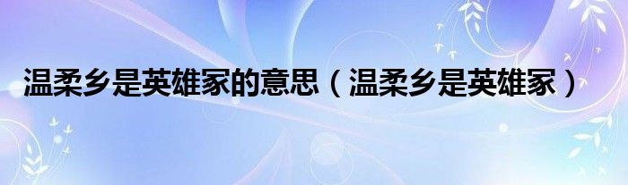 温柔乡是英雄冢的意思(温柔乡是英雄冢)