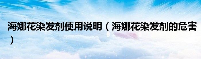 海娜花染发剂使用说明(海娜花染发剂的危害)
