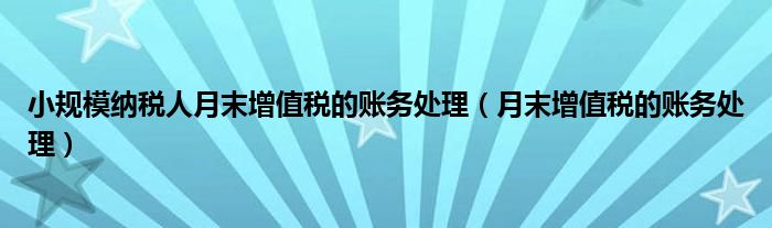 小规模纳税人月末增值税的账务处理(月末增值税的账务处理)