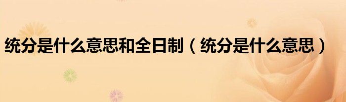 统分是什么意思和全日制(统分是什么意思)
