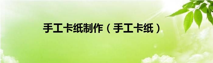 手工卡纸制作（手工卡纸）