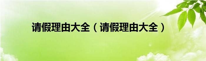 请假理由大全(请假理由大全)
