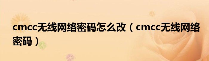 cmcc无线网络密码怎么改(cmcc无线网络密码)