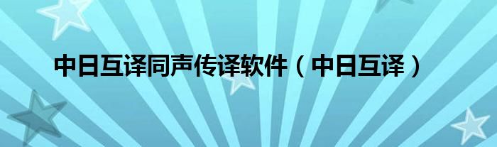 中日互译同声传译软件(中日互译)