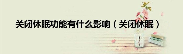 关闭休眠功能有什么影响(关闭休眠)