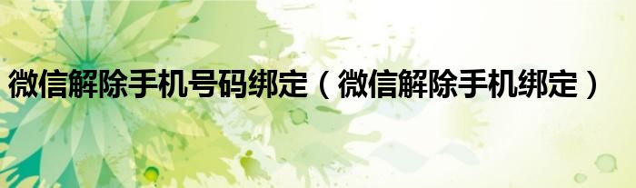 微信解除手机号码绑定(微信解除手机绑定)