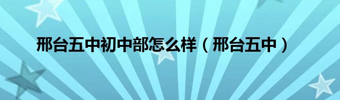邢台五中初中部怎么样(邢台五中)