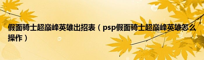 假面骑士超巅峰英雄出招表(psp假面骑士超巅峰英雄怎么操作)
