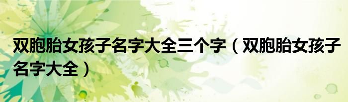 双胞胎女孩子名字大全三个字(双胞胎女孩子名字大全)