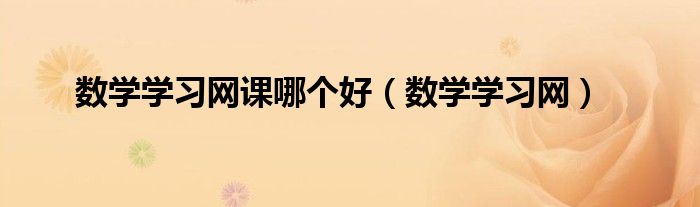 数学学习网课哪个好(数学学习网)