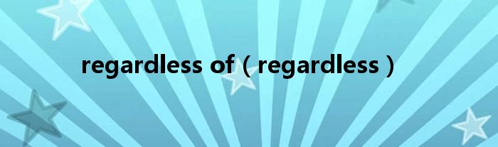 regardless of(regardless)