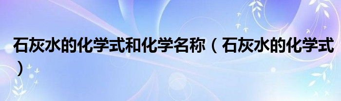 石灰水的化学式和化学名称(石灰水的化学式)
