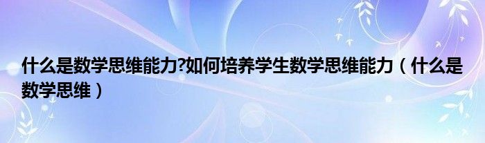 什么是数学思维能力?如何培养学生数学思维能力(什么是数学思维)