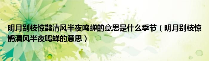 明月别枝惊鹊清风半夜鸣蝉的意思是什么季节(明月别枝惊鹊清风半夜鸣蝉的意思)