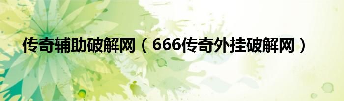 传奇辅助破解网(666传奇外挂破解网)
