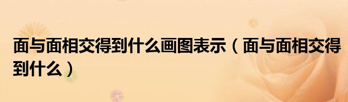 面与面相交得到什么画图表示(面与面相交得到什么)