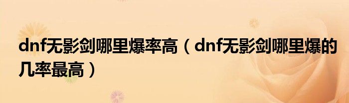 dnf无影剑哪里爆率高(dnf无影剑哪里爆的几率最高)