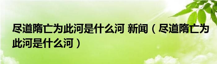 尽道隋亡为此河是什么河 新闻(尽道隋亡为此河是什么河)