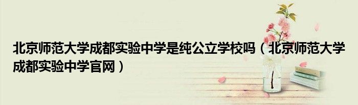 北京师范大学成都实验中学是纯公立学校吗(北京师范大学成都实验中学官网)