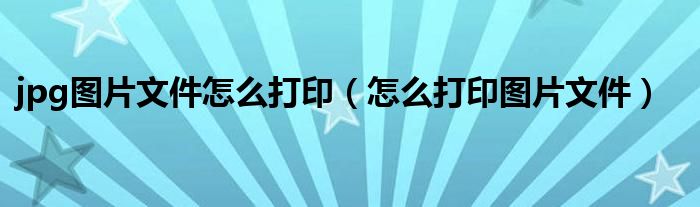 jpg图片文件怎么打印(怎么打印图片文件)