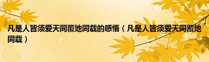 凡是人皆须爱天同覆地同载的感悟(凡是人皆须爱天同覆地同载)